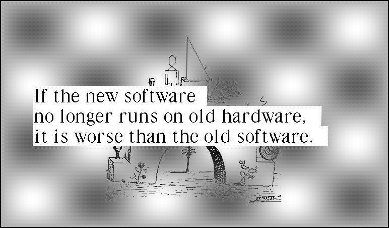 If the new software no longer runs on old hardware it is worse than the old software